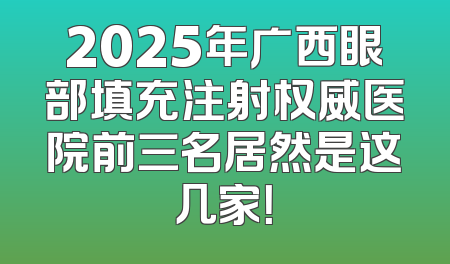 2025年广西眼部填充注射权威医院前三名居然是这几家！