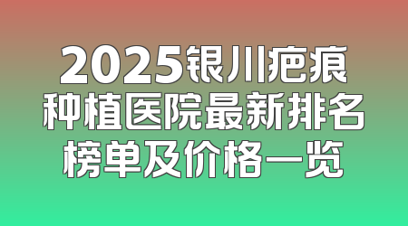 2025银川疤痕种植医院最新排名榜单及价格一览
