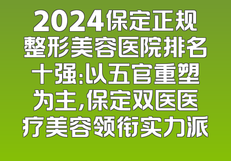 2024保定正规整形美容医院排名十强：以五官重塑为主，保定双医医疗美容领衔实力派