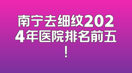 南宁去细纹2024年医院排名前五！