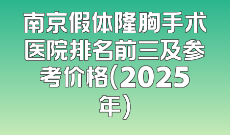 南京假体隆胸手术医院排名前三及参考价格（2025年）