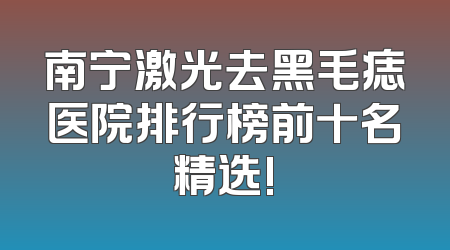 南宁激光去黑毛痣医院排行榜前十名精选!