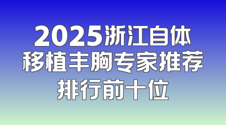 2025浙江自体移植丰胸专家推荐排行前十位