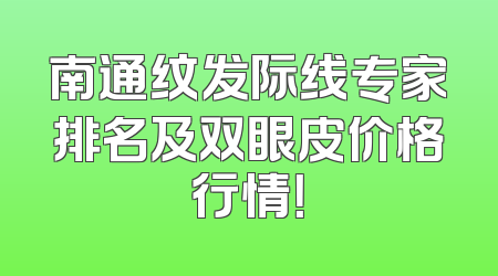 南通纹发际线专家排名及双眼皮价格行情！