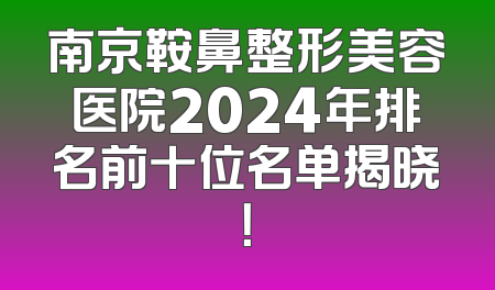 南京鞍鼻整形美容医院2024年排名前十位名单揭晓！