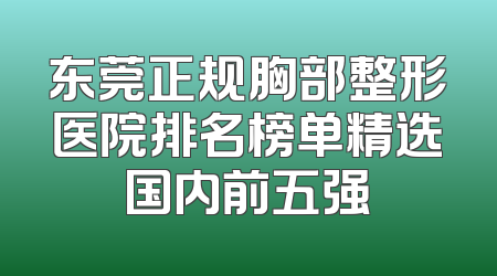 东莞正规胸部整形医院排名榜单精选国内前五强