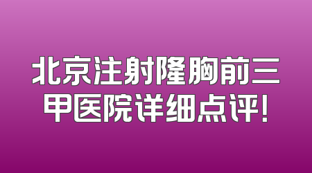 北京注射隆胸前三甲医院详细点评！
