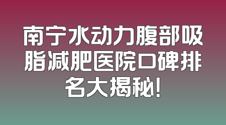 南宁水动力腹部吸脂减肥医院口碑排名大揭秘！