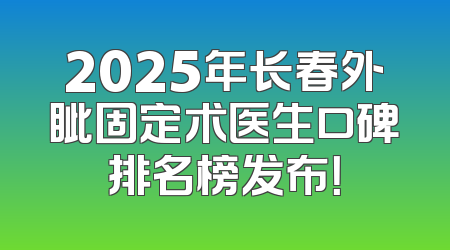 2025年长春外眦固定术医生口碑排名榜发布！