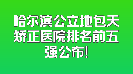 哈尔滨公立地包天矫正医院排名前五强公布！