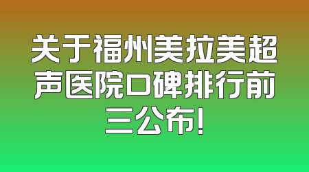 关于福州美拉美超声医院口碑排行前三公布!