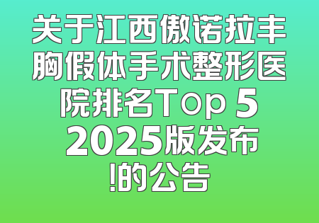 关于江西傲诺拉丰胸假体手术整形医院排名Top 5 2025版发布！的公告