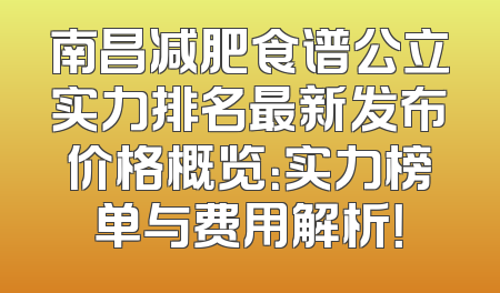南昌减肥食谱公立实力排名最新发布价格概览：实力榜单与费用解析！