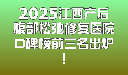2025江西产后腹部松弛修复医院口碑榜前三名出炉！