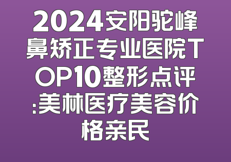 2024安阳驼峰鼻矫正专业医院TOP10整形点评：美林医疗美容价格亲民