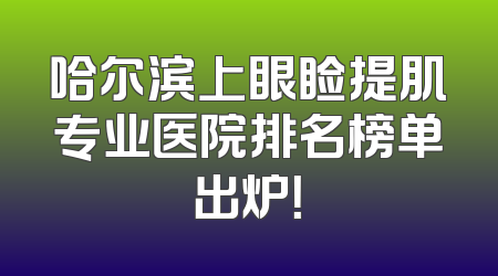 哈尔滨上眼睑提肌专业医院排名榜单出炉！