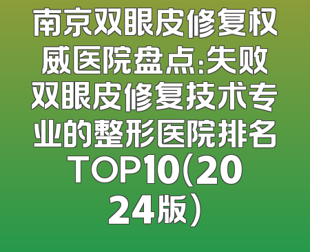南京双眼皮修复权威医院盘点：失败双眼皮修复技术专业的整形医院排名TOP10（2024版）