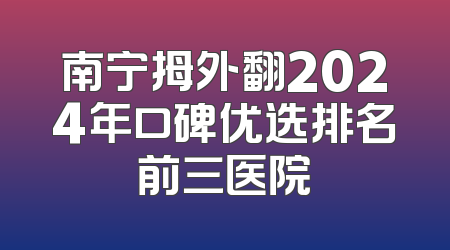 南宁拇外翻2024年口碑优选排名前三医院