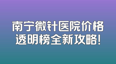 南宁微针医院价格透明榜全新攻略！