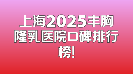 上海2025丰胸隆乳医院口碑排行榜！