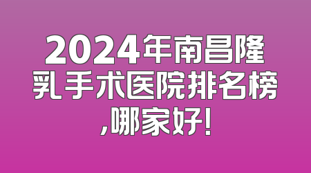 2024年南昌隆乳手术医院排名榜，哪家好！