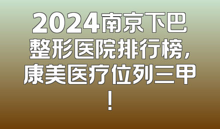 2024南京下巴整形医院排行榜，康美医疗位列三甲！
