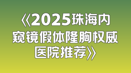 《2025珠海内窥镜假体隆胸权威医院推荐》