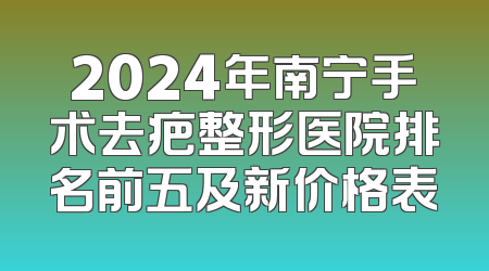 2024年南宁手术去疤整形医院排名前五及新价格表