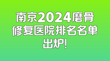 南京2024磨骨修复医院排名名单出炉！