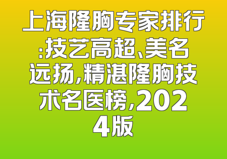 上海隆胸专家排行：技艺高超、美名远扬，精湛隆胸技术名医榜，2024版