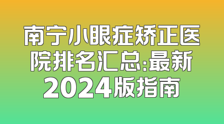 南宁小眼症矫正医院排名汇总：最新2024版指南