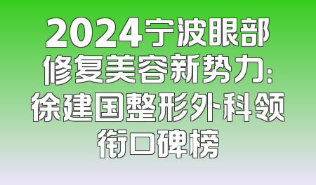 2024宁波眼部修复美容新势力：徐建国整形外科领衔口碑榜