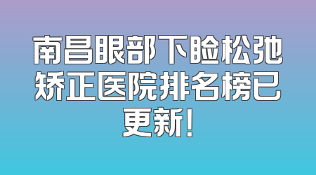 南昌眼部下睑松弛矫正医院排名榜已更新！