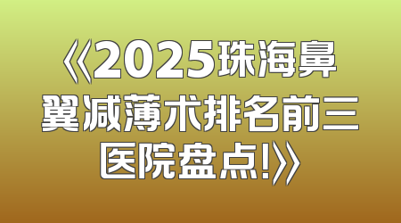 《2025珠海鼻翼减薄术排名前三医院盘点！》