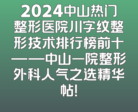 2024中山热门整形医院川字纹整形技术排行榜前十——中山一院整形外科人气之选精华帖！