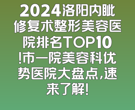 2024洛阳内眦修复术整形美容医院排名TOP10！市一院美容科优势医院大盘点，速来了解！