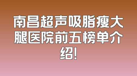 南昌超声吸脂瘦大腿医院前五榜单介绍！