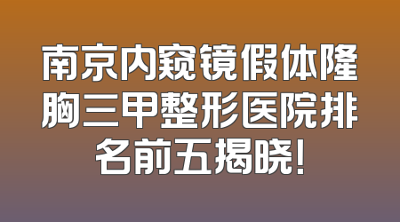 南京内窥镜假体隆胸三甲整形医院排名前五揭晓！