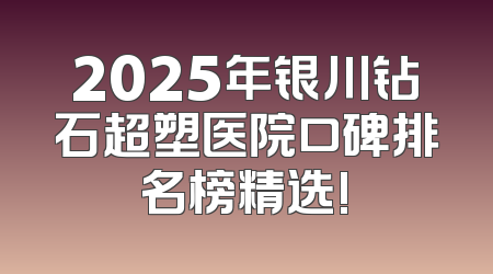 2025年银川钻石超塑医院口碑排名榜精选!
