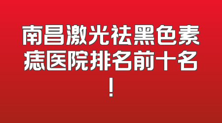 南昌激光祛黑色素痣医院排名前十名!