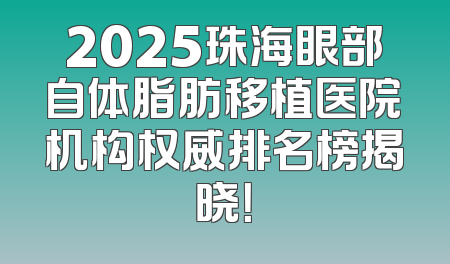 2025珠海眼部自体脂肪移植医院机构权威排名榜揭晓！