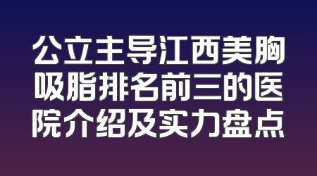 公立主导江西美胸吸脂排名前三的医院介绍及实力盘点