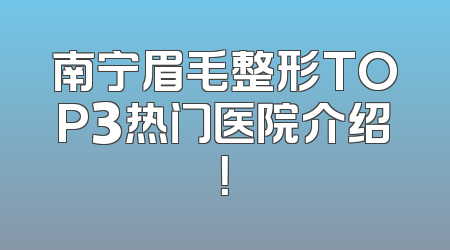 南宁眉毛整形TOP3热门医院介绍！