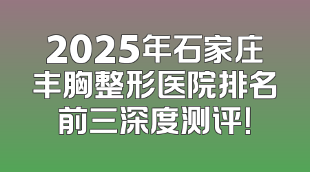 2025年石家庄丰胸整形医院排名前三深度测评！