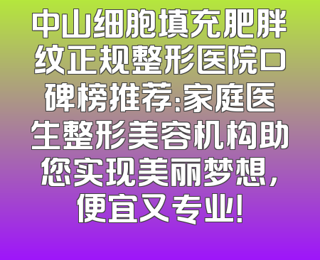 中山细胞填充肥胖纹正规整形医院口碑榜推荐：家庭医生整形美容机构助您实现美丽梦想，便宜又专业！