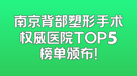 南京背部塑形手术权威医院TOP5榜单颁布！