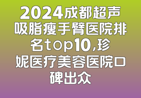 2024成都超声吸脂瘦手臂医院排名top10，珍妮医疗美容医院口碑出众
