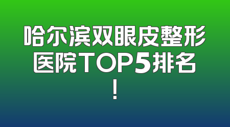 哈尔滨双眼皮整形医院TOP5排名！