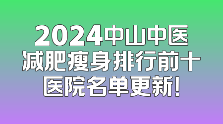 2024中山中医减肥瘦身排行前十医院名单更新！
