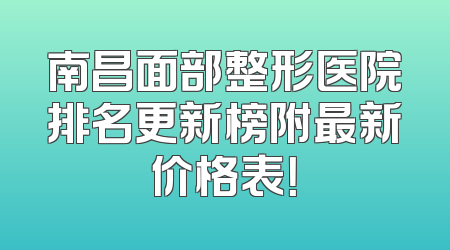 南昌面部整形医院排名更新榜附最新价格表！